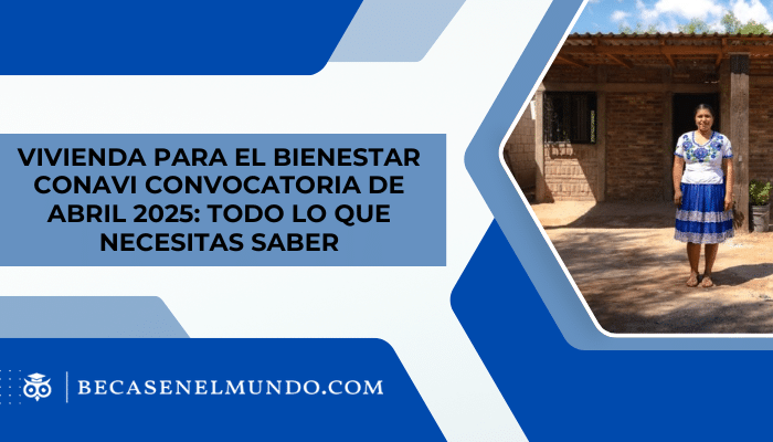 Vivienda para el Bienestar CONAVI convocatoria de abril 2025: Todo lo que necesitas saber