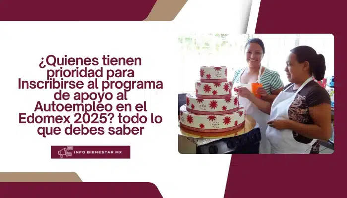 ¿Quienes tienen prioridad para Inscribirse al programa de apoyo al Autoempleo en el Edomex 2025? todo lo que debes saber