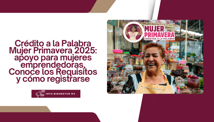 Crédito a la Palabra Mujer Primavera 2025: apoyo para mujeres emprendedoras, Conoce los Requisitos y cómo registrarse
