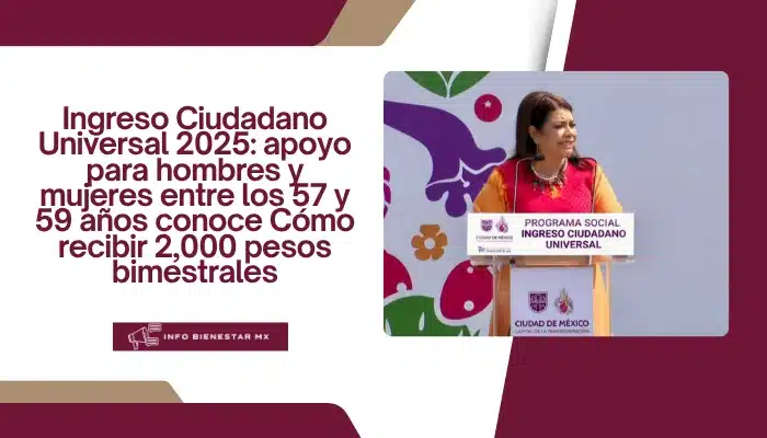 Ingreso Ciudadano Universal 2025: apoyo para hombres y mujeres entre los 57 y 59 años conoce Cómo recibir 2,000 pesos bimestrales