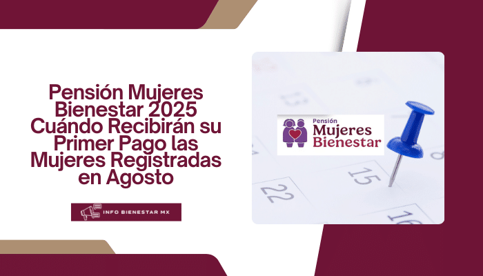 Pensión Mujeres Bienestar 2025: Cuándo Recibirán su Primer Pago las Mujeres Registradas en Agosto