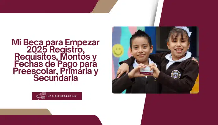 Mi Beca para Empezar 2025 Registro, Requisitos, Montos y Fechas de Pago para Preescolar, Primaria y Secundaria