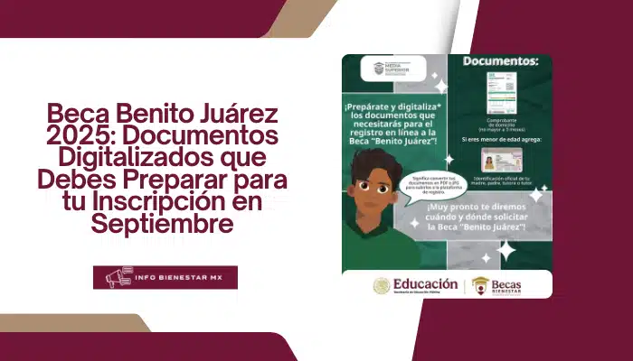 Beca Benito Juárez 2025: Documentos Digitalizados que Debes Preparar para tu Inscripción en Septiembre