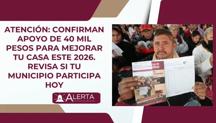Atención: Confirman apoyo de 40 mil pesos para mejorar tu casa este 2026. Revisa si tu municipio participa hoy