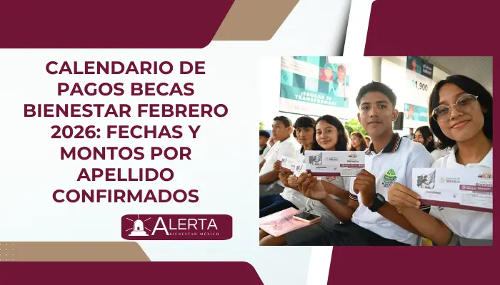 Calendario de Pagos Becas Bienestar Febrero 2026: Fechas y Montos por Apellido Confirmados