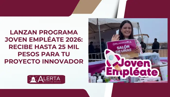 Lanzan programa Joven Empléate 2026: Recibe hasta 25 mil pesos para tu proyecto innovador