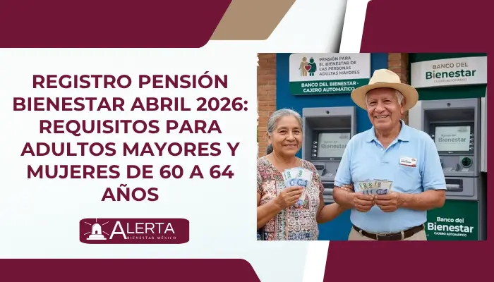 Registro Pensión Bienestar Abril 2026: Requisitos para adultos mayores y mujeres de 60 a 64 años